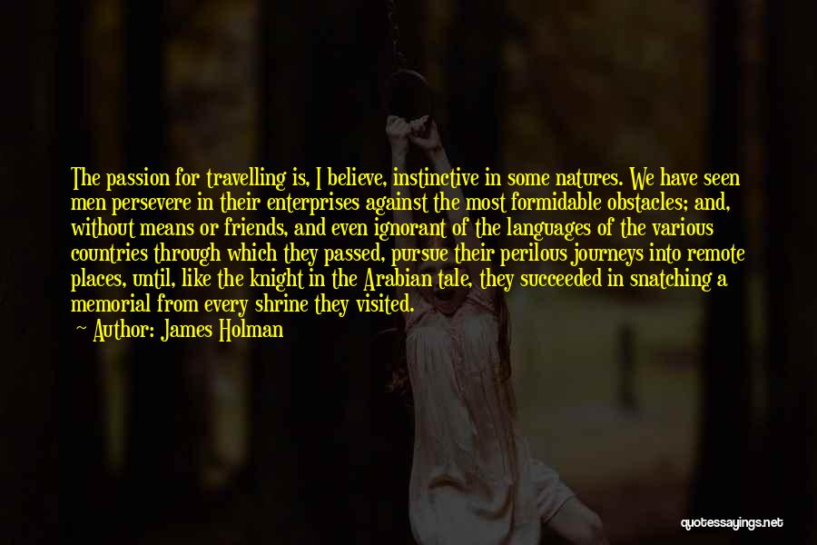 Some Journeys Quotes By James Holman