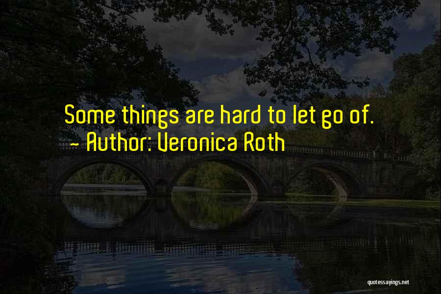 Some Things Are Hard To Let Go Quotes By Veronica Roth