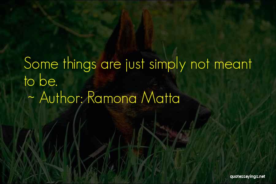 Some Things Not Meant To Be Quotes By Ramona Matta