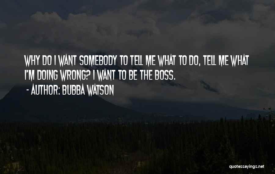 Somebody Tell Me Why Quotes By Bubba Watson