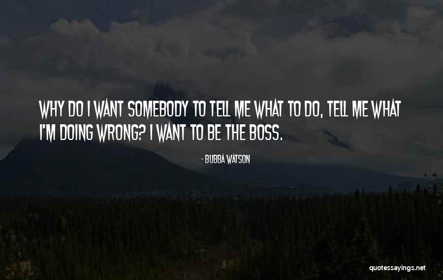 Somebody Tell Me Why Quotes By Bubba Watson Somebody Tell Me Why Quotes By Bubba Watson