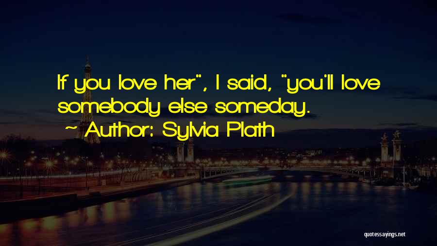Somebody You Love Quotes By Sylvia Plath