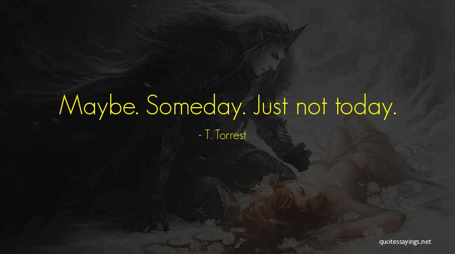Someday Someday Maybe Quotes By T. Torrest Someday Someday Maybe Quotes By T. Torrest