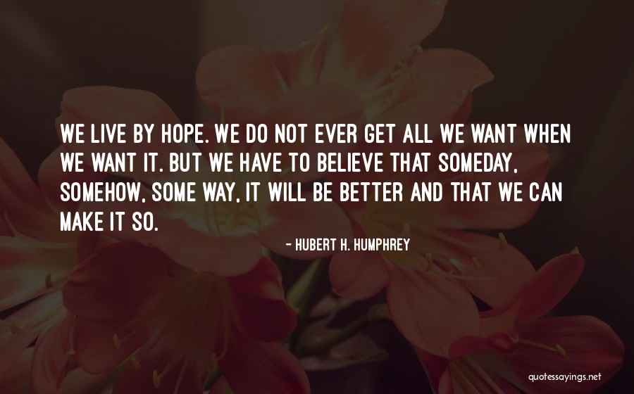 Someday Somehow Quotes By Hubert H. Humphrey Someday Somehow Quotes By Hubert H. Humphrey