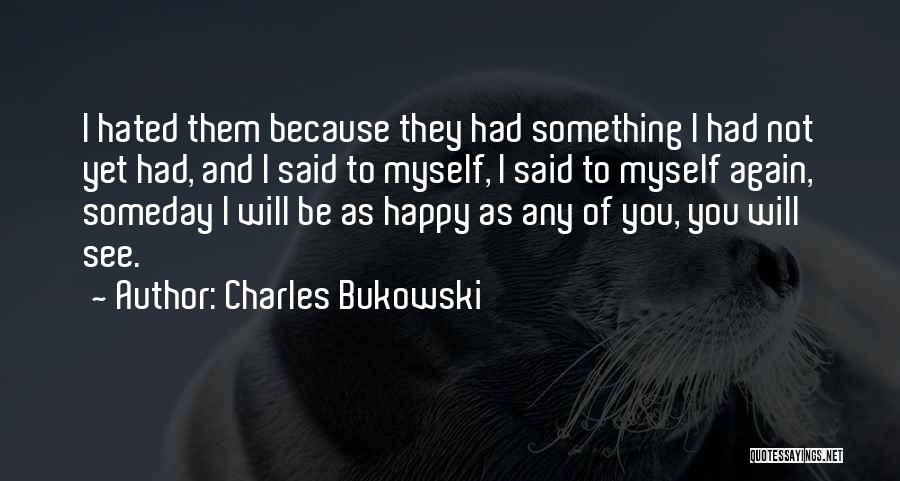 Someday You'll See Quotes By Charles Bukowski