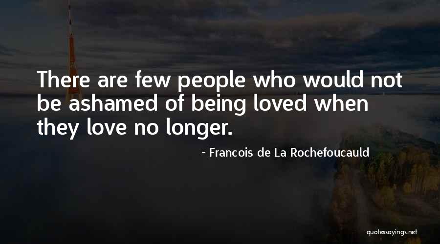 Someone Being Ashamed Of You Quotes By Francois De La Rochefoucauld Someone Being Ashamed Of You Quotes By Francois De La Rochefoucauld