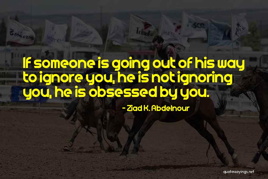 Someone Ignoring You Quotes By Ziad K. Abdelnour