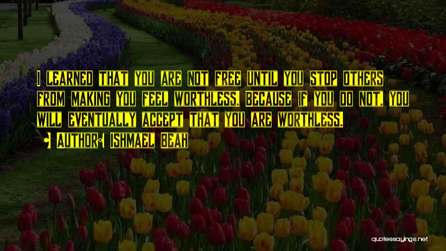 Someone Making You Feel Worthless Quotes By Ishmael Beah