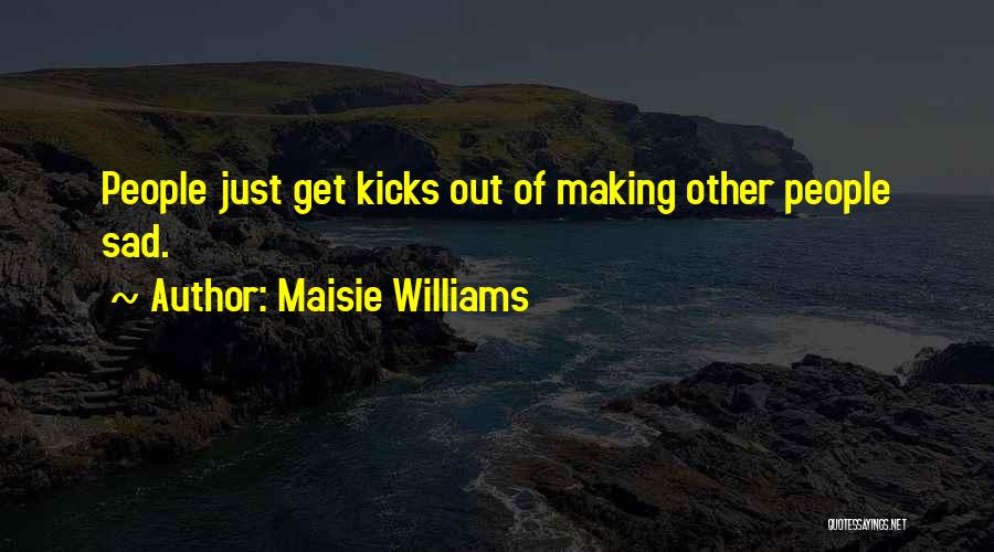 Someone Making You Sad Quotes By Maisie Williams