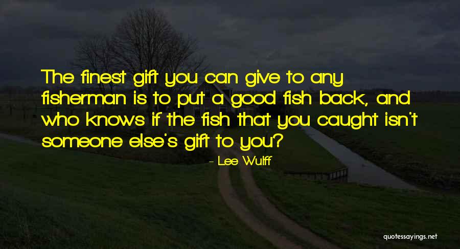 Someone Who Knows You Quotes By Lee Wulff Someone Who Knows You Quotes By Lee Wulff
