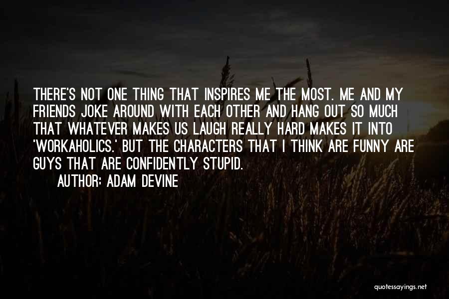 Someone Who Makes You Laugh Quotes By Adam DeVine Someone Who Makes You Laugh Quotes By Adam DeVine