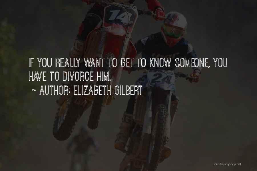 Someone You Want To Get To Know Quotes By Elizabeth Gilbert