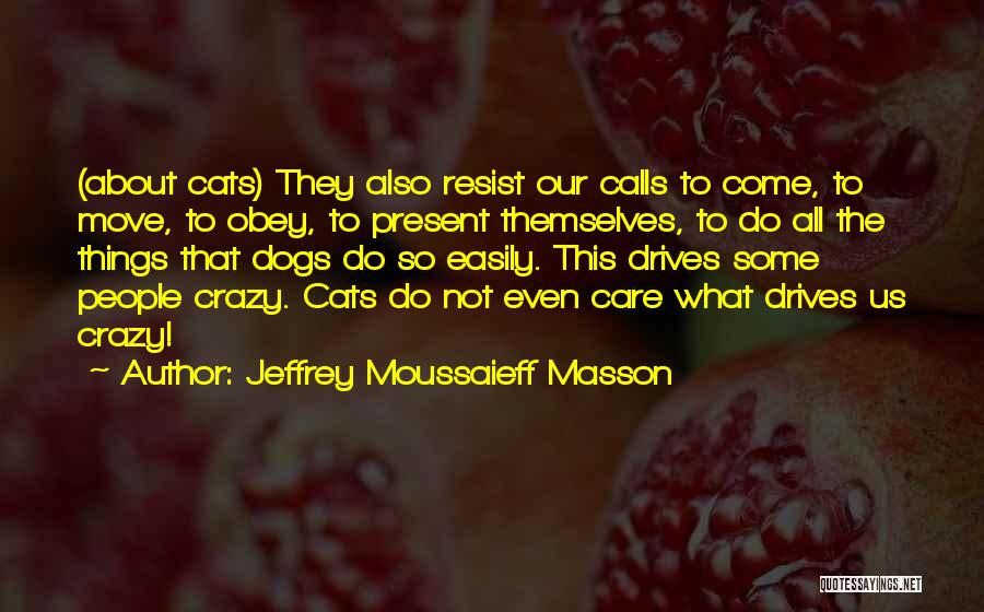 Something About You Drives Me Crazy Quotes By Jeffrey Moussaieff Masson