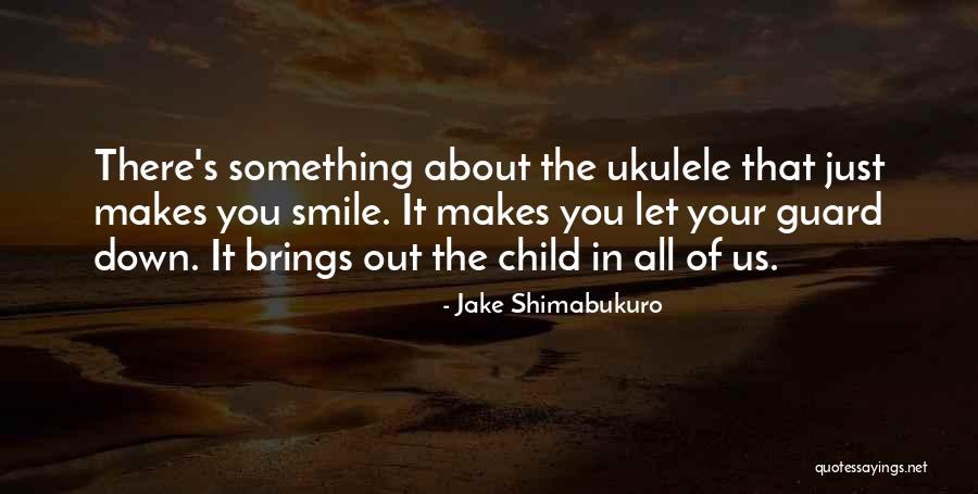 Something About Your Smile Quotes By Jake Shimabukuro Something About Your Smile Quotes By Jake Shimabukuro
