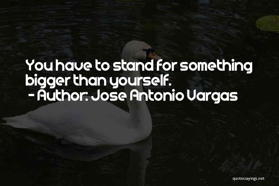 Something Bigger Than Yourself Quotes By Jose Antonio Vargas