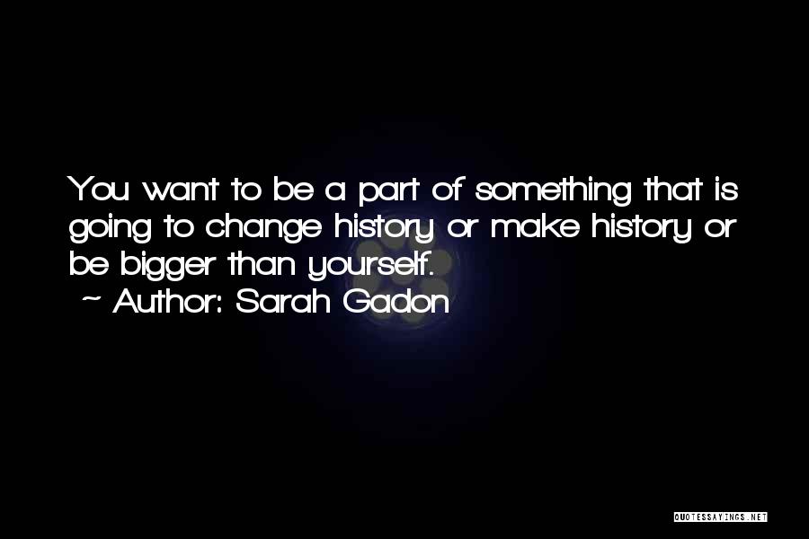 Something Bigger Than Yourself Quotes By Sarah Gadon