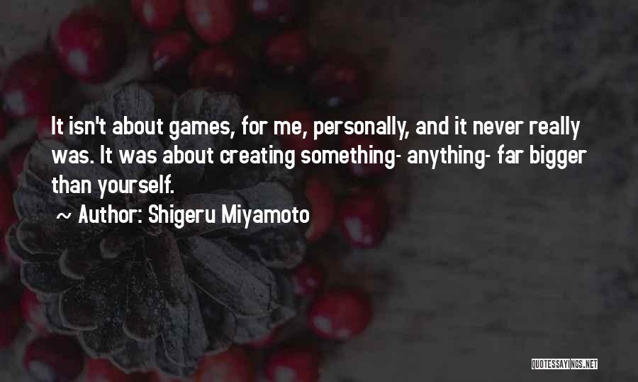 Something Bigger Than Yourself Quotes By Shigeru Miyamoto