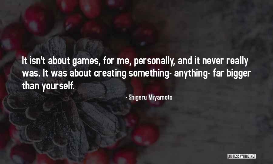 Something Bigger Than Yourself Quotes By Shigeru Miyamoto