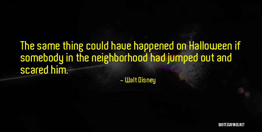 Something Happened In My Neighborhood Quotes By Walt Disney Something Happened In My Neighborhood Quotes By Walt Disney