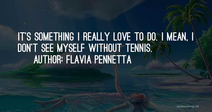 Something I Love To Do Quotes By Flavia Pennetta