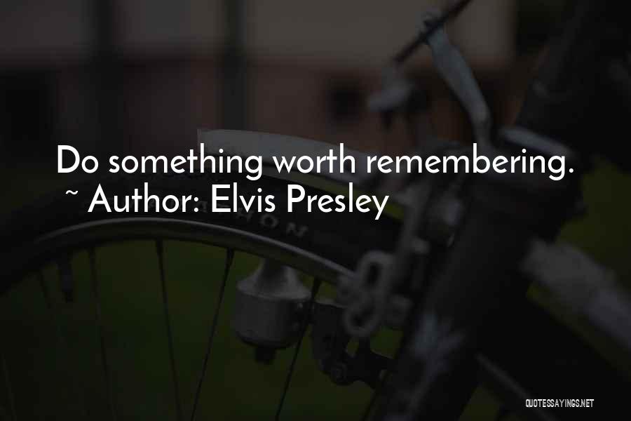 Something Worth Remembering Quotes By Elvis Presley