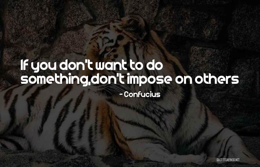 Something You Don T Want To Do Quotes By Confucius Something You Don T Want To Do Quotes By Confucius