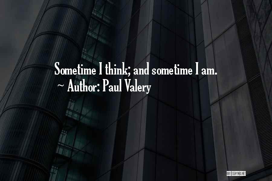 Sometime I Think Quotes By Paul Valery