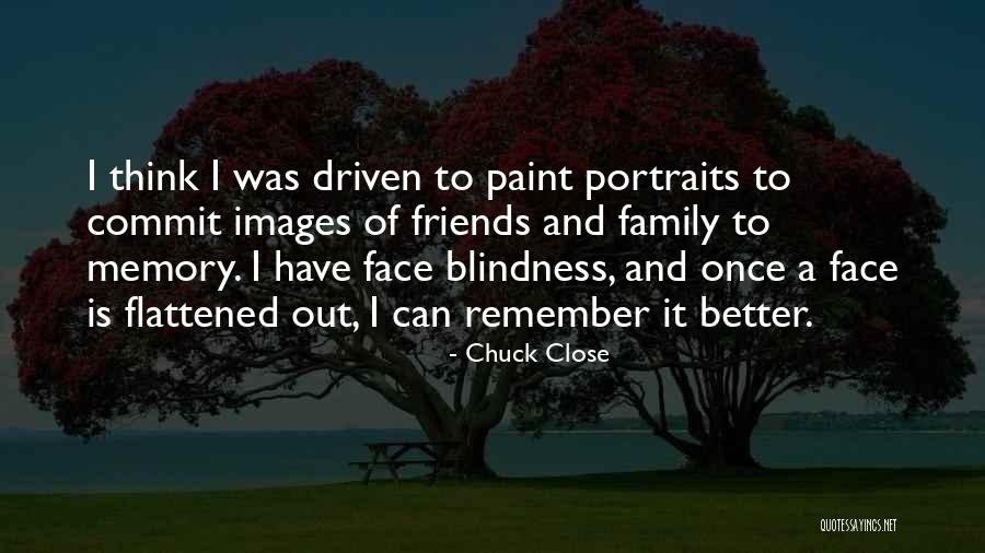 Sometimes Friends Better Than Family Quotes By Chuck Close Sometimes Friends Better Than Family Quotes By Chuck Close