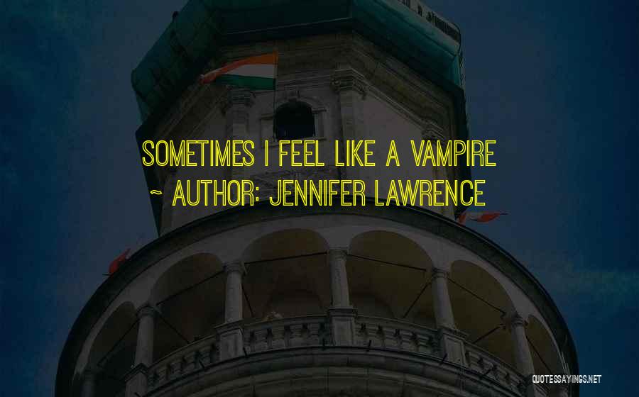 Sometimes I Feel Like Funny Quotes By Jennifer Lawrence