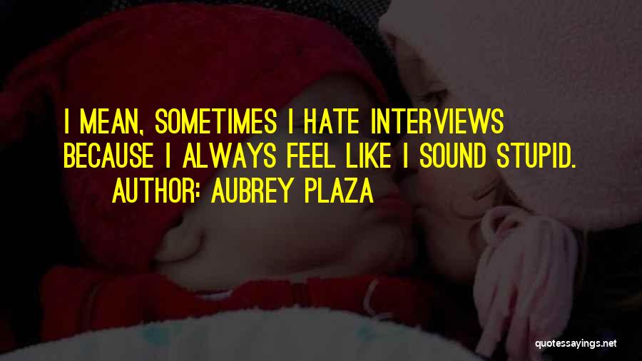Sometimes I Feel Stupid Quotes By Aubrey Plaza