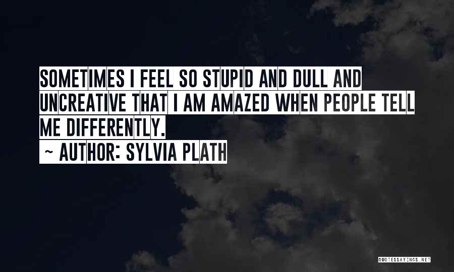 Sometimes I Feel Stupid Quotes By Sylvia Plath