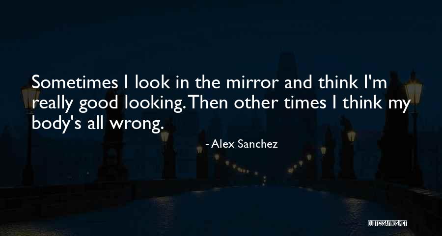 Sometimes I Look In The Mirror Quotes By Alex Sanchez Sometimes I Look In The Mirror Quotes By Alex Sanchez