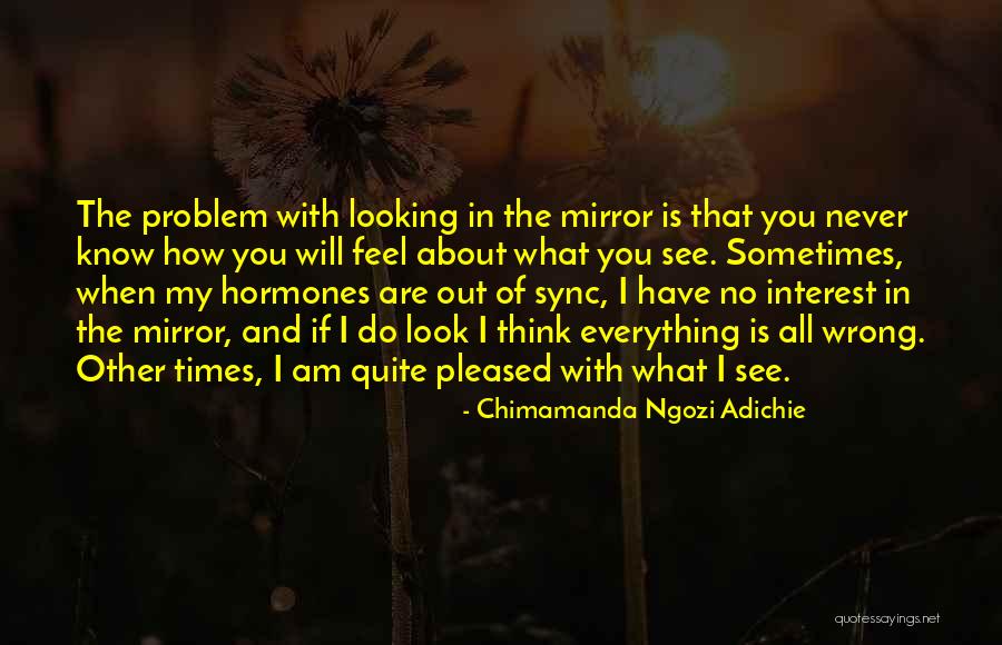 Sometimes I Look In The Mirror Quotes By Chimamanda Ngozi Adichie Sometimes I Look In The Mirror Quotes By Chimamanda Ngozi Adichie