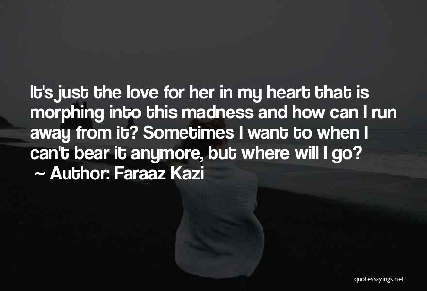 Sometimes I Want To Run Away Quotes By Faraaz Kazi