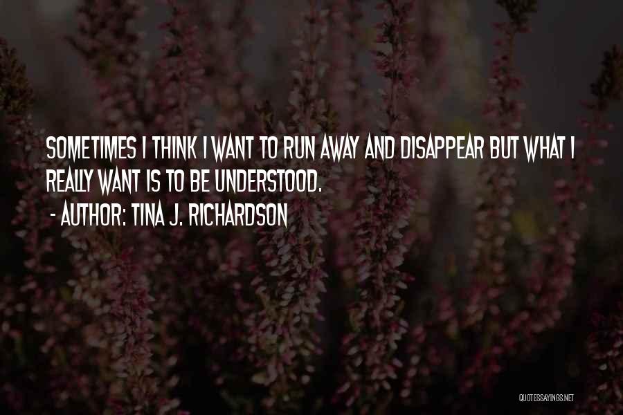 Sometimes I Want To Run Away Quotes By Tina J. Richardson