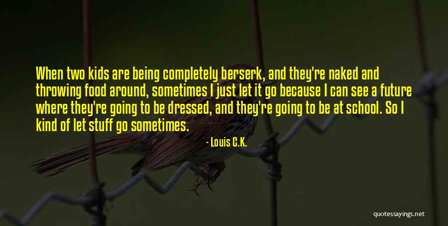 Sometimes Just Let It Go Quotes By Louis C.K. Sometimes Just Let It Go Quotes By Louis C.K.