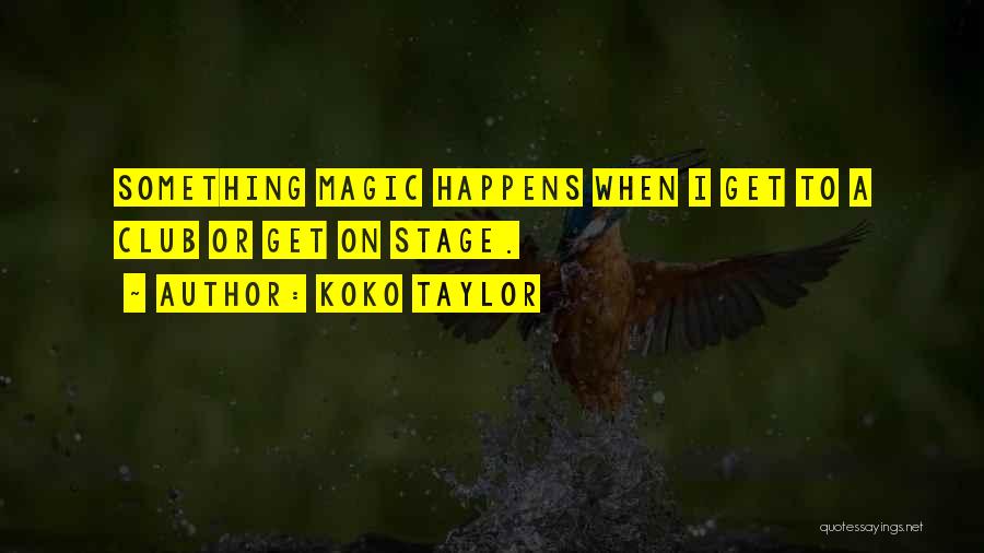 Sometimes Magic Happens Quotes By Koko Taylor