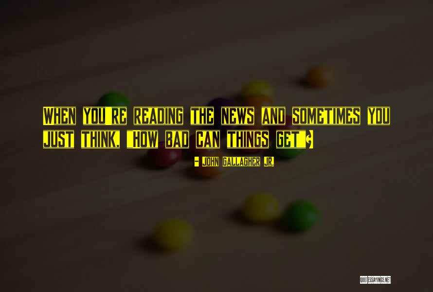 Sometimes News Quotes By John Gallagher Jr. Sometimes News Quotes By John Gallagher Jr.