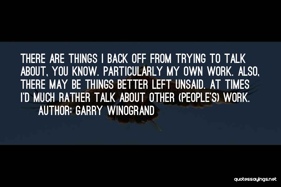 Sometimes Some Things Are Better Left Unsaid Quotes By Garry Winogrand