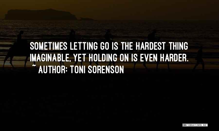 Sometimes The Hardest Thing Is Letting Go Quotes By Toni Sorenson