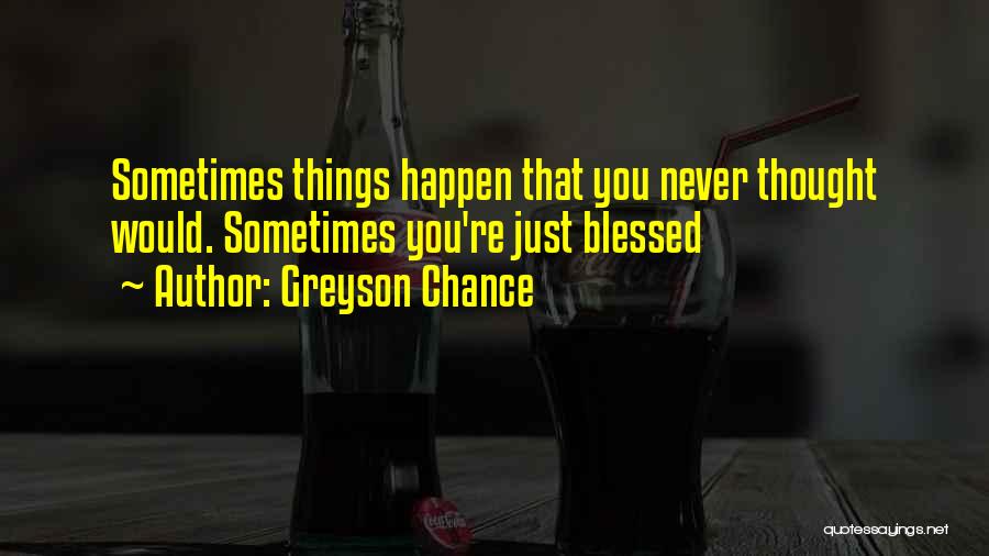 Sometimes Things Just Happen Quotes By Greyson Chance