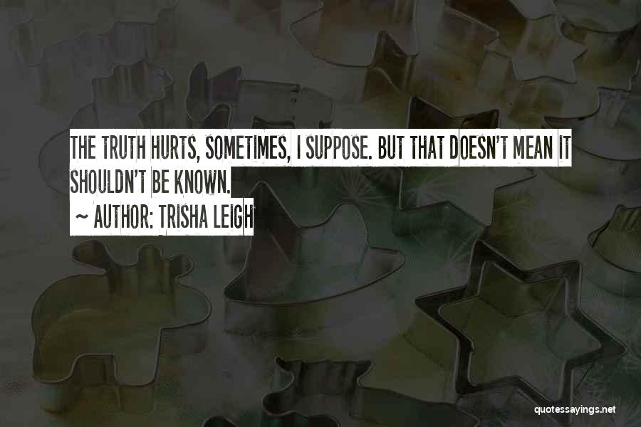 Sometimes Truth Hurts Quotes By Trisha Leigh