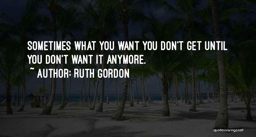 Sometimes You Don't Get You Want Quotes By Ruth Gordon