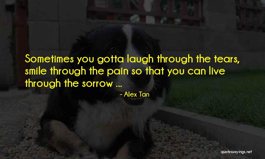 Sometimes You Gotta Laugh Through The Tears Quotes By Alex Tan Sometimes You Gotta Laugh Through The Tears Quotes By Alex Tan