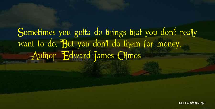 Sometimes You Gotta Quotes By Edward James Olmos
