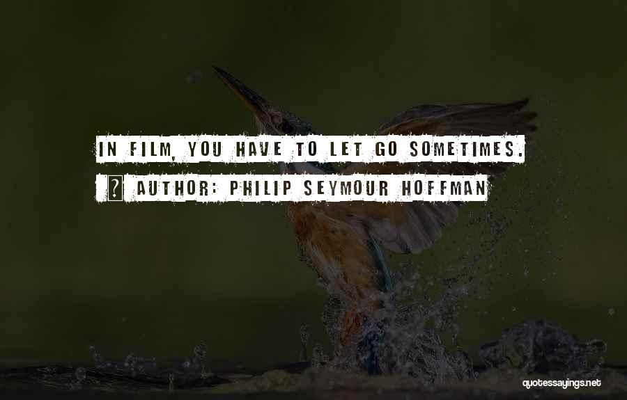 Sometimes You Have Let Go Quotes By Philip Seymour Hoffman