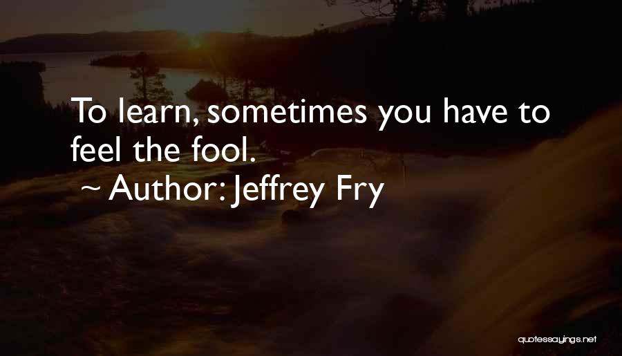Sometimes You Have To Learn Quotes By Jeffrey Fry