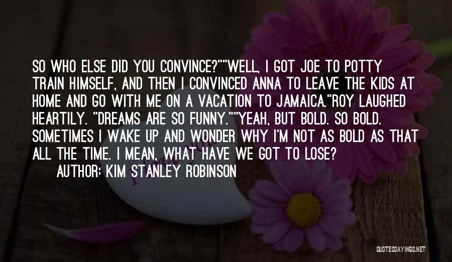 Sometimes You Have To Leave Quotes By Kim Stanley Robinson