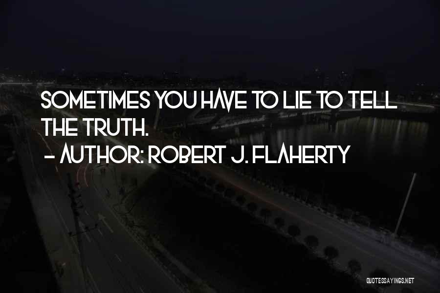 Sometimes You Have To Lie Quotes By Robert J. Flaherty