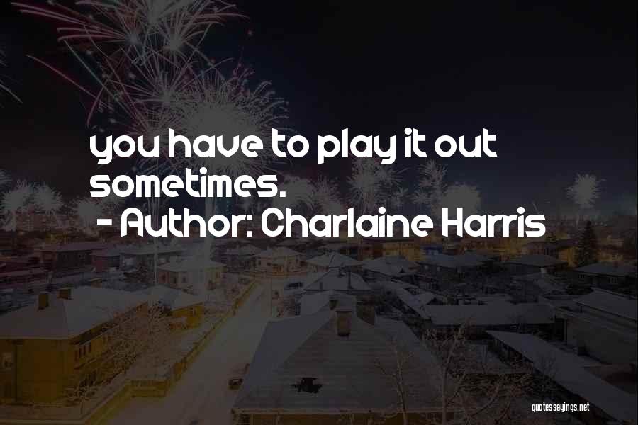 Sometimes You Have To Quotes By Charlaine Harris